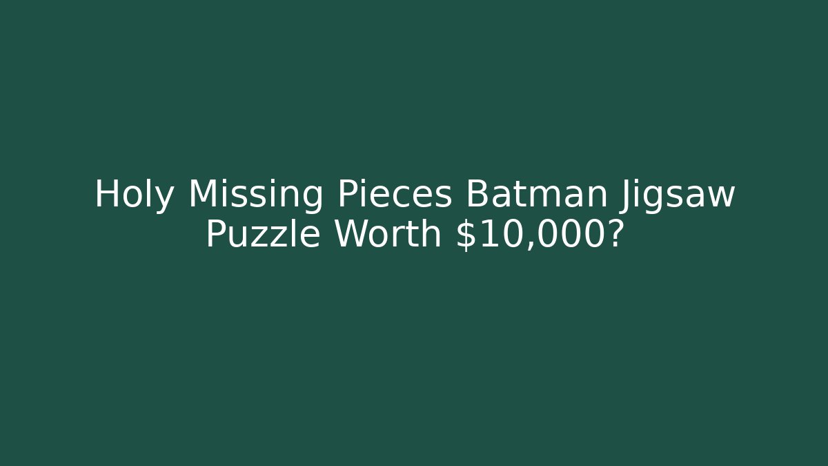 Holy Missing Pieces Batman Jigsaw Puzzle Worth $10,000?