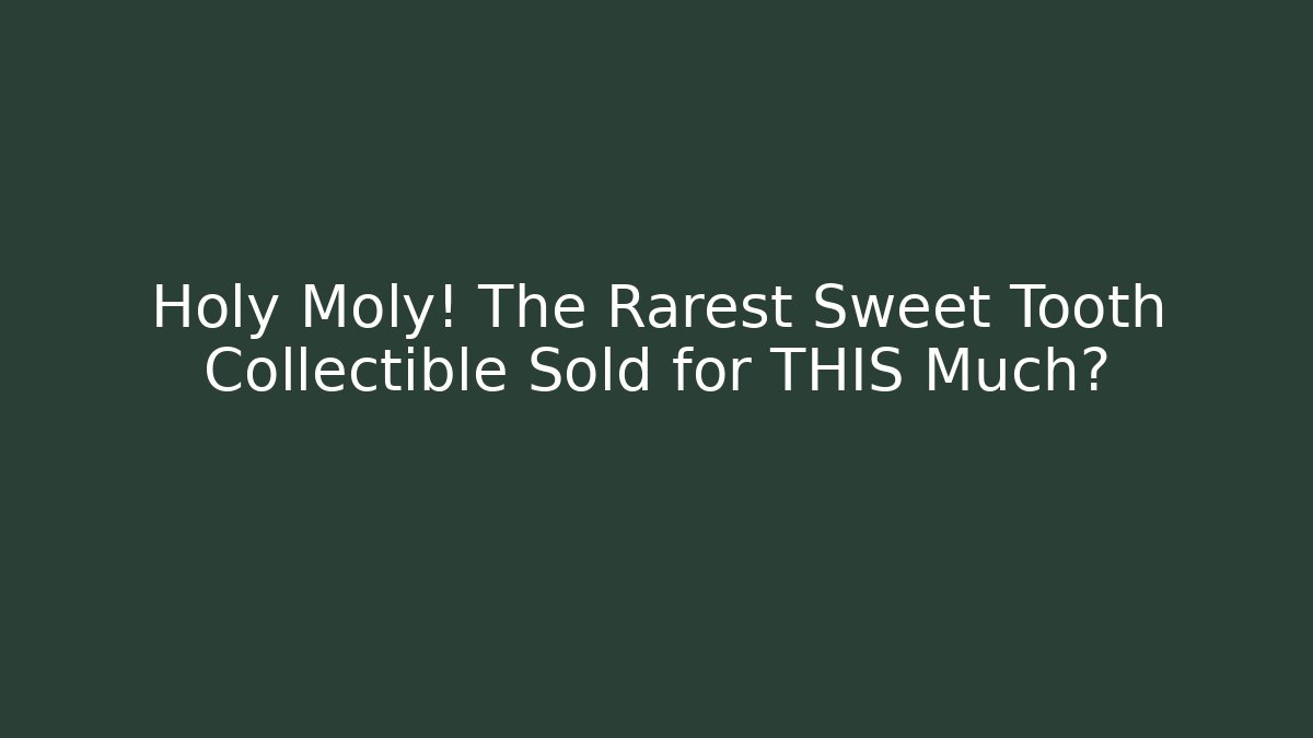 Holy Moly! The Rarest Sweet Tooth Collectible Sold for THIS Much? - Critter Realm