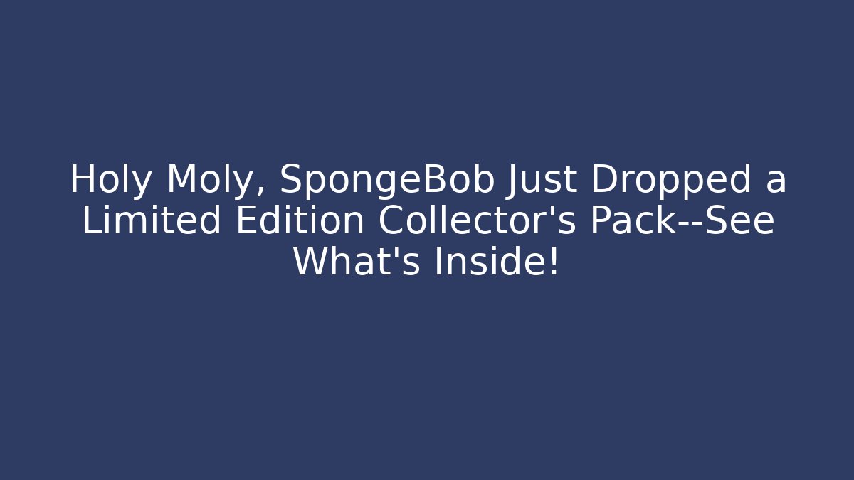 Holy Moly, SpongeBob Just Dropped a Limited Edition Collector's Pack—See What's Inside!