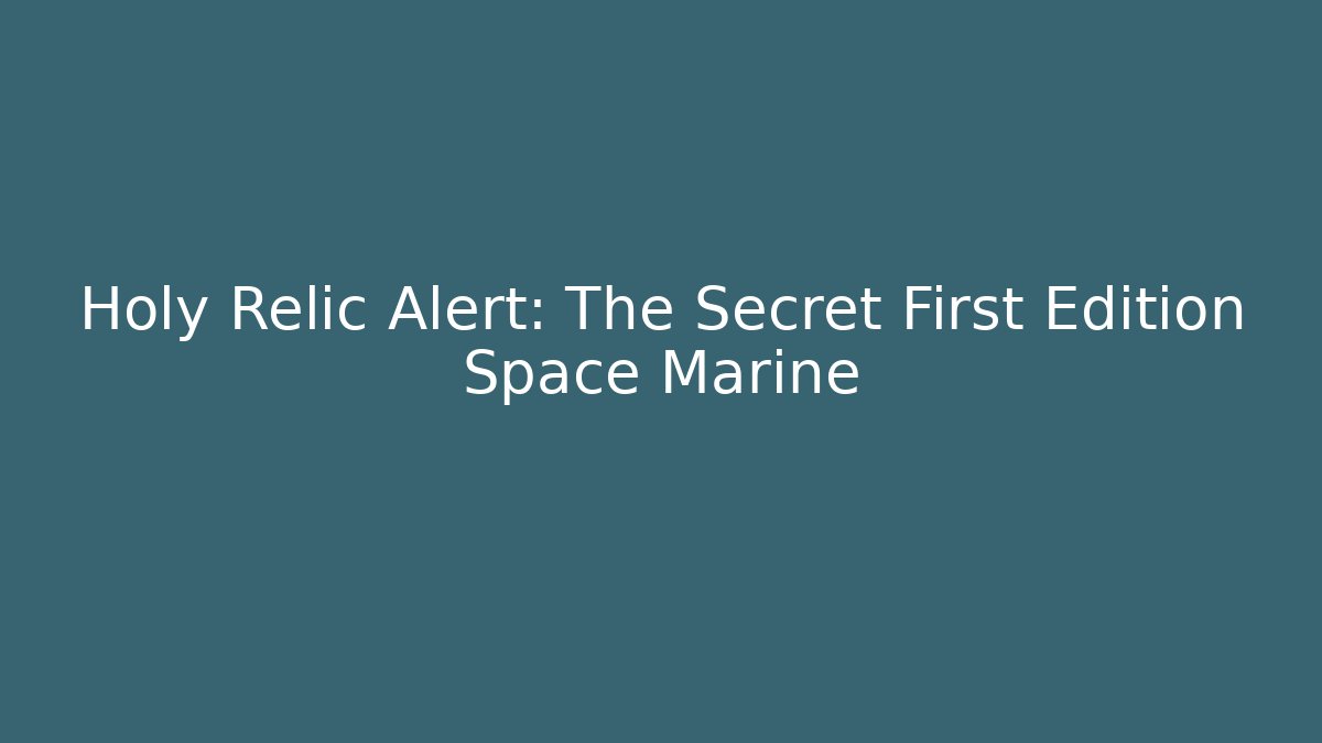Holy Relic Alert: The Secret First Edition Space Marine