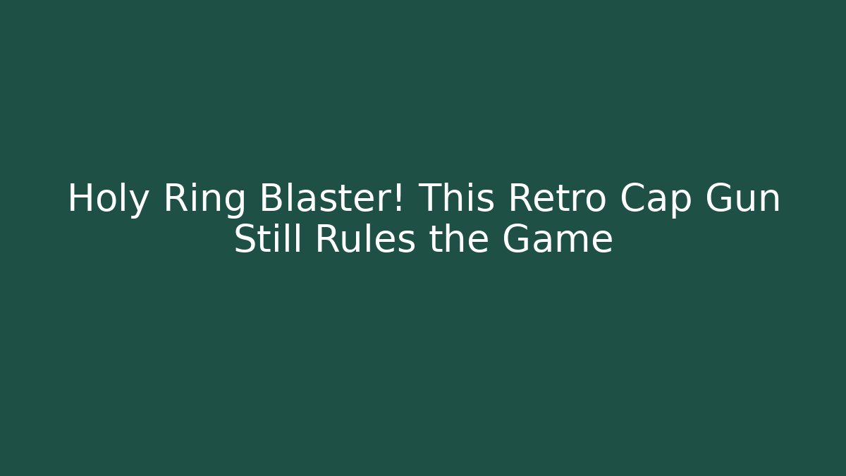 Holy Ring Blaster! This Retro Cap Gun Still Rules the Game - Critter Realm