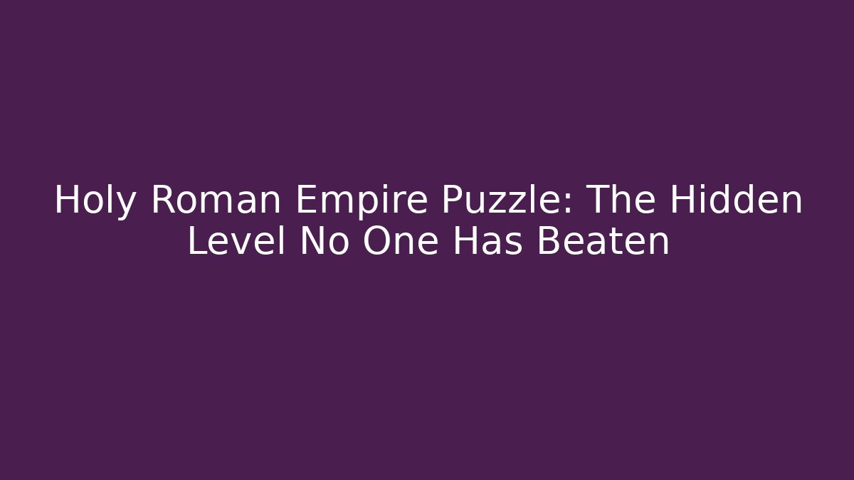 Holy Roman Empire Puzzle: The Hidden Level No One Has Beaten