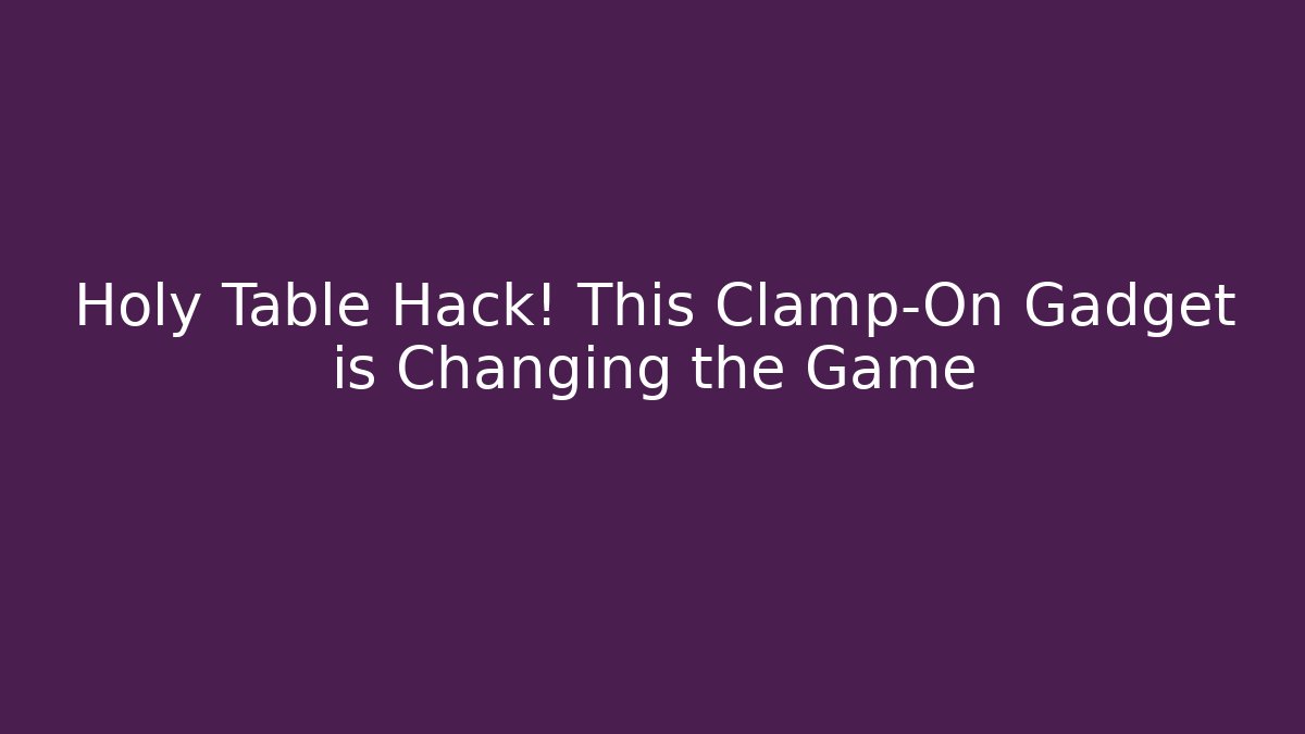 Holy Table Hack! This Clamp-On Gadget is Changing the Game