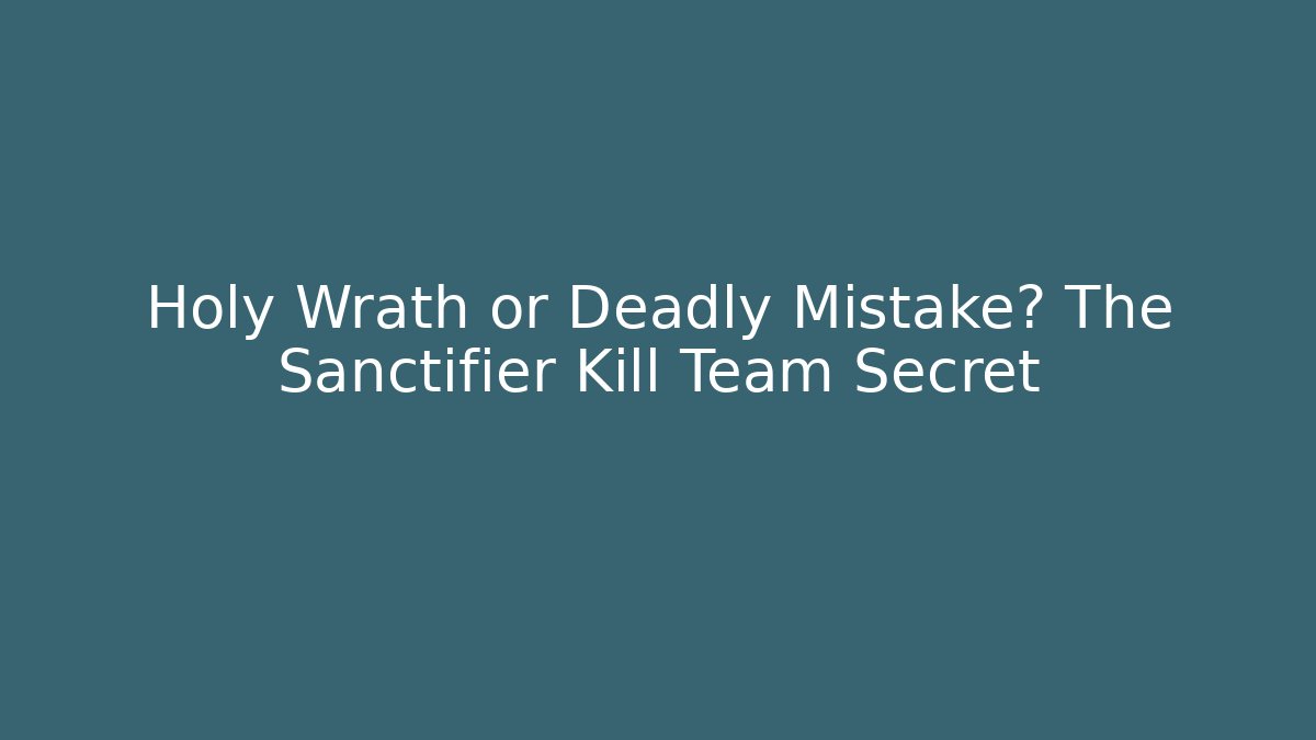 Holy Wrath or Deadly Mistake? The Sanctifier Kill Team Secret
