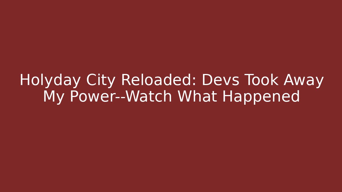 Holyday City Reloaded: Devs Took Away My Power—Watch What Happened
