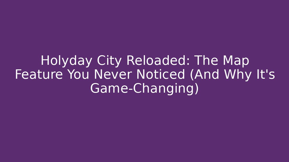 Holyday City Reloaded: The Map Feature You Never Noticed (And Why It's Game-Changing)
