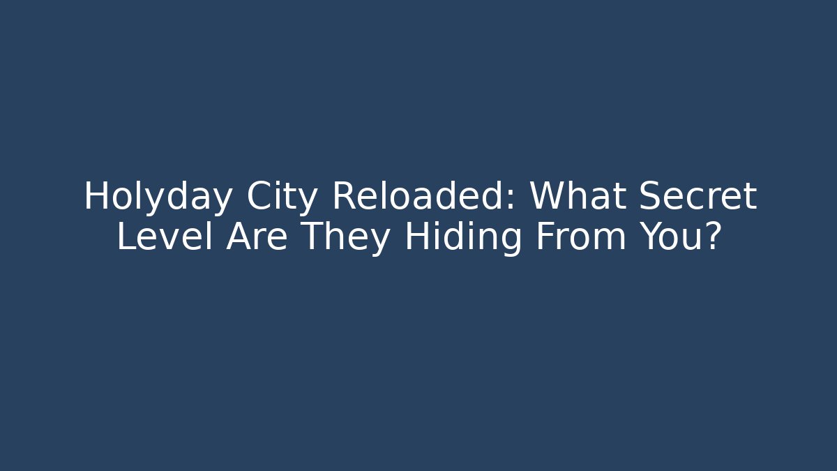 Holyday City Reloaded: What Secret Level Are They Hiding From You?