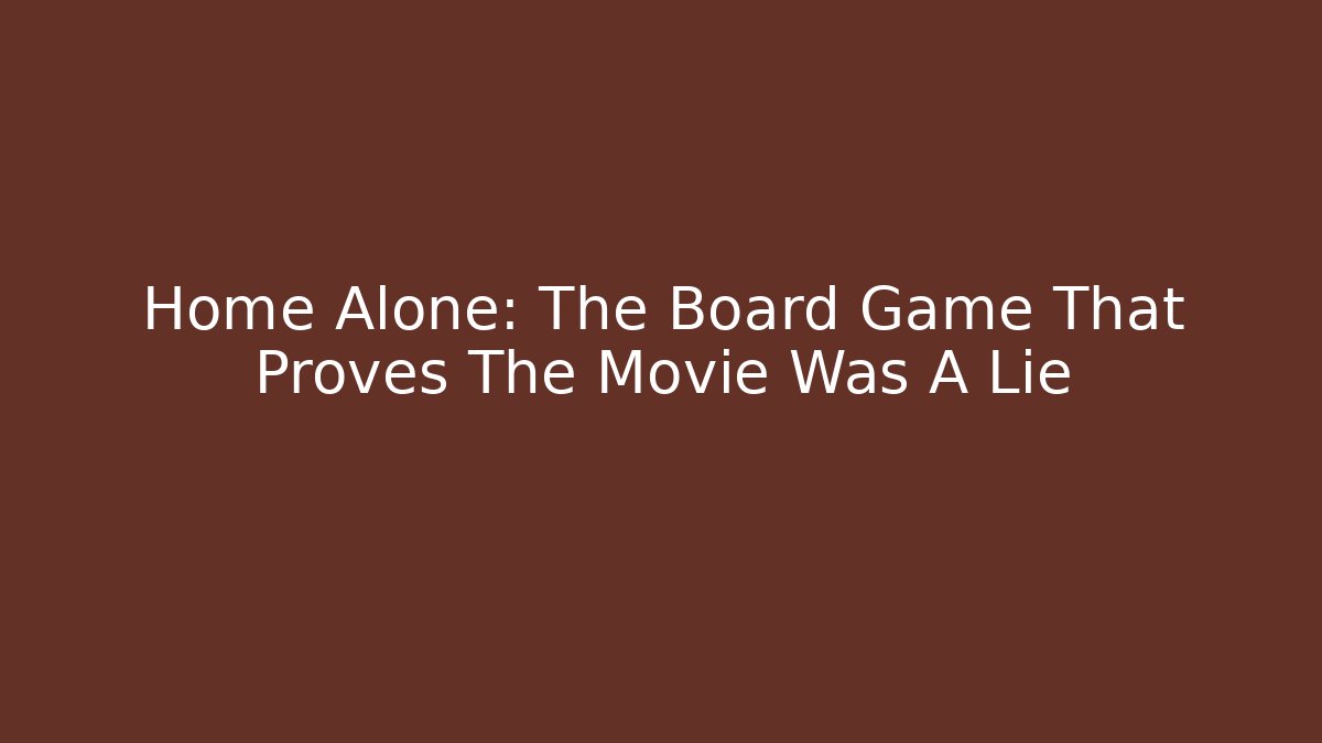 Home Alone: The Board Game That Proves The Movie Was A Lie