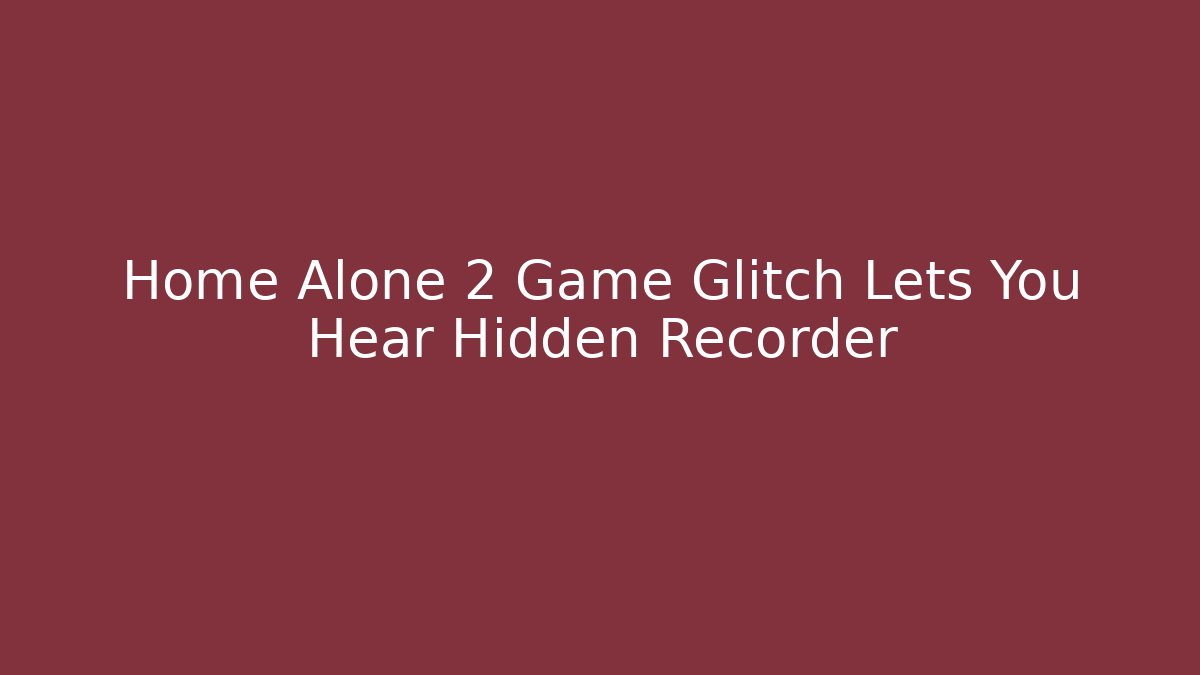 Home Alone 2 Game Glitch Lets You Hear Hidden Recorder
