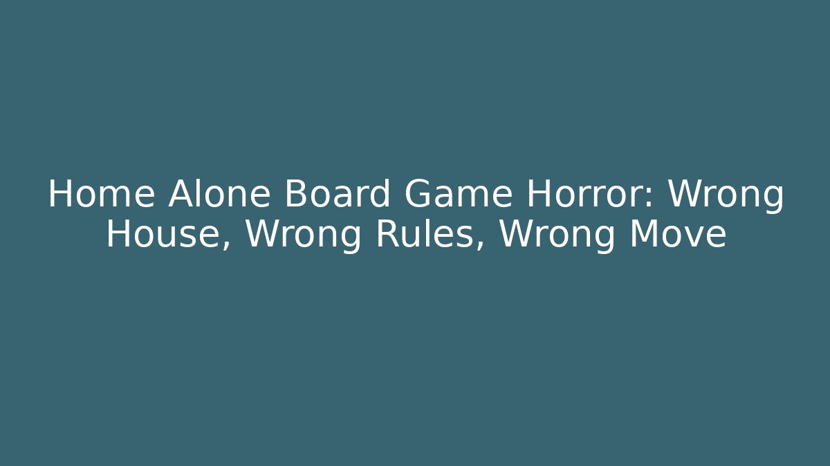 Home Alone Board Game Horror: Wrong House, Wrong Rules, Wrong Move