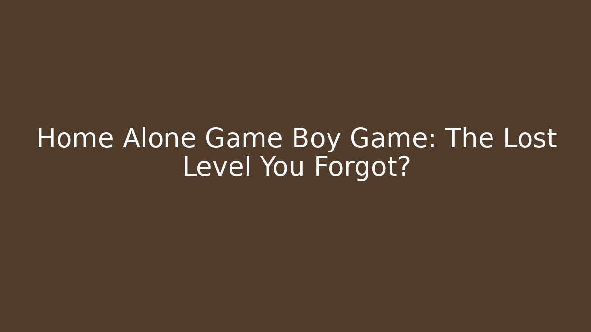 Home Alone Game Boy Game: The Lost Level You Forgot?