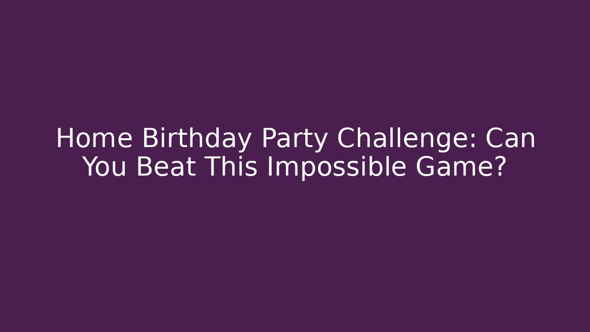 Home Birthday Party Challenge: Can You Beat This Impossible Game?