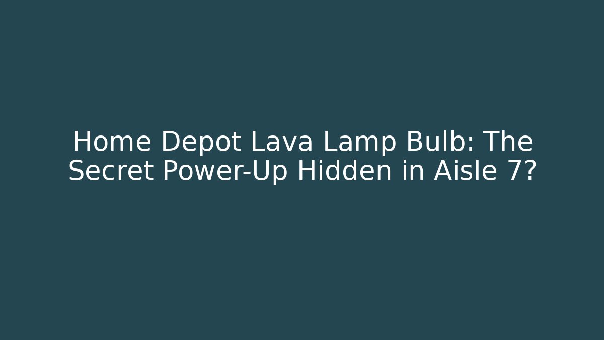 Home Depot Lava Lamp Bulb: The Secret Power-Up Hidden in Aisle 7?
