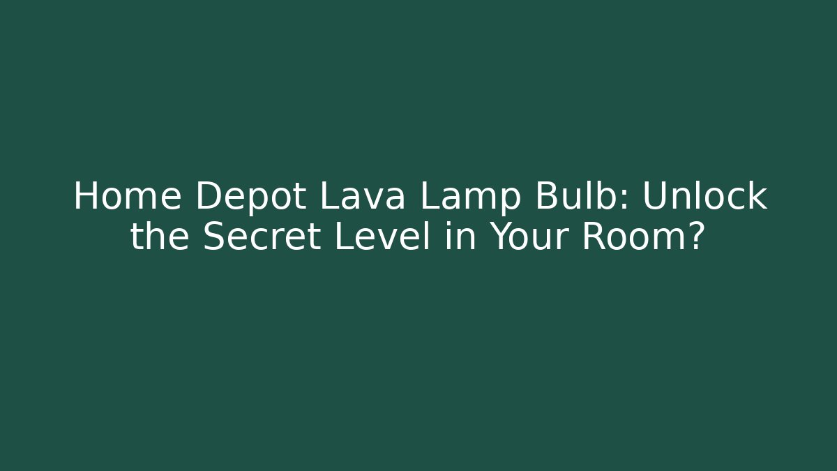 Home Depot Lava Lamp Bulb: Unlock the Secret Level in Your Room?