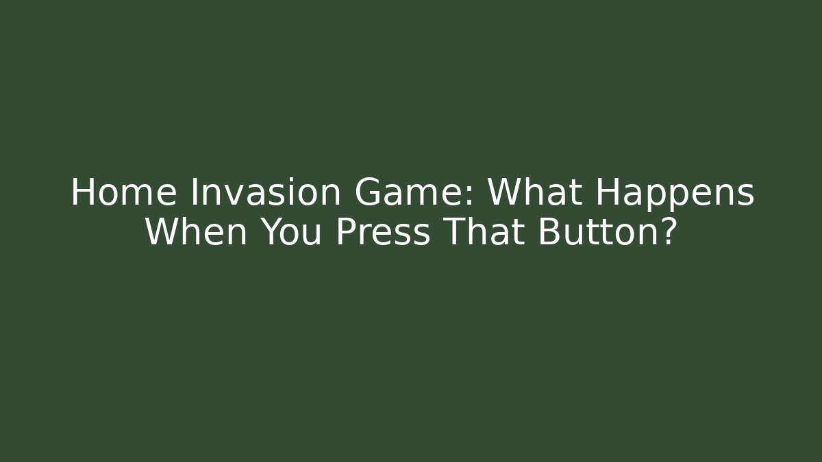 Home Invasion Game: What Happens When You Press That Button?