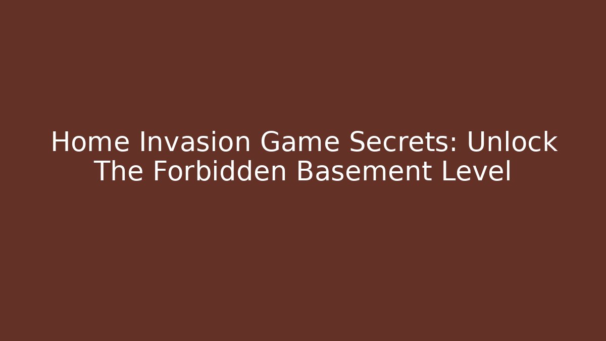 Home Invasion Game Secrets: Unlock The Forbidden Basement Level