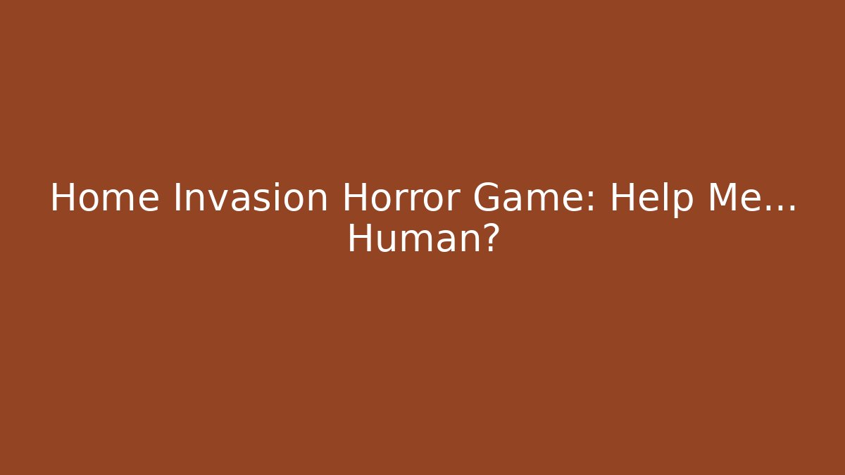 Home Invasion Horror Game: Help Me… Human?