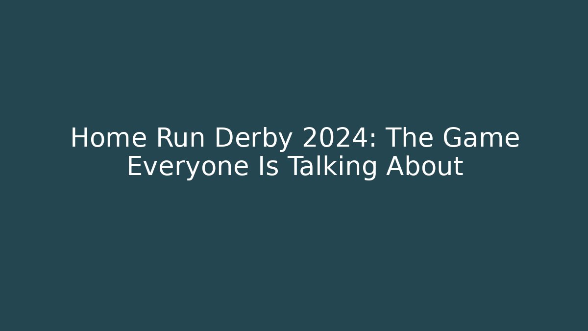 Home Run Derby 2024: The Game Everyone Is Talking About