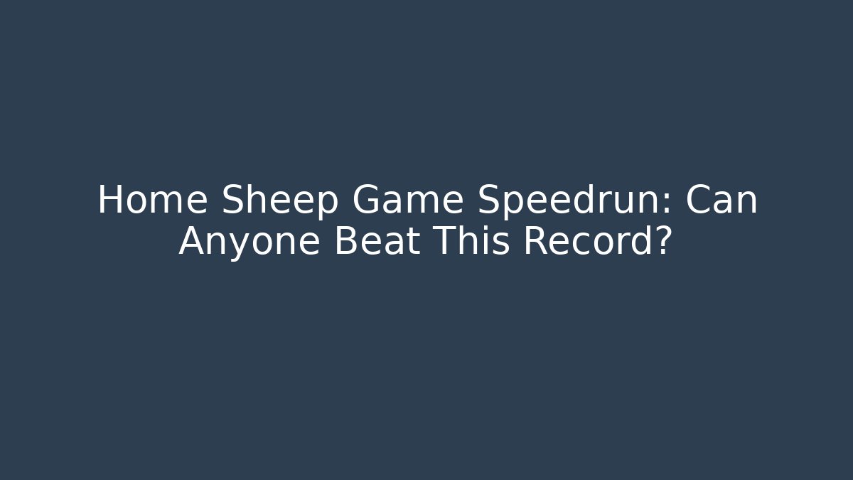 Home Sheep Game Speedrun: Can Anyone Beat This Record?