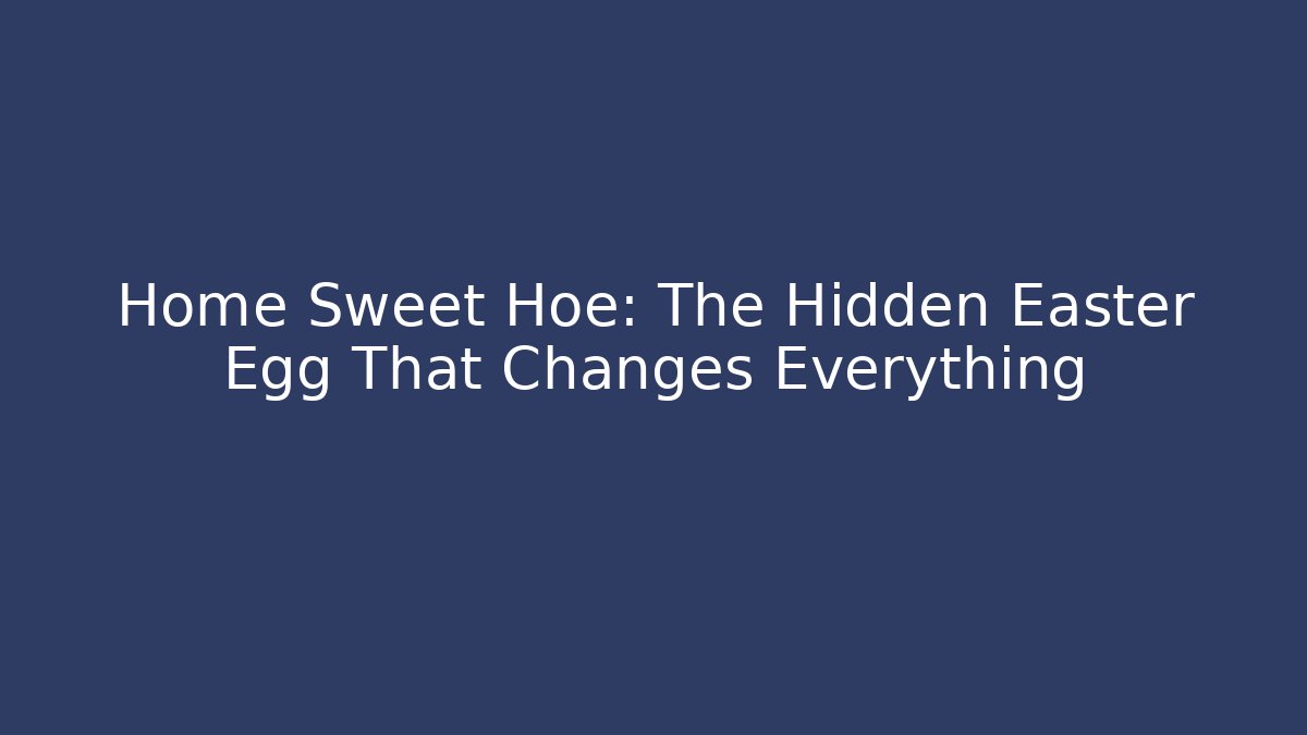 Home Sweet Hoe: The Hidden Easter Egg That Changes Everything