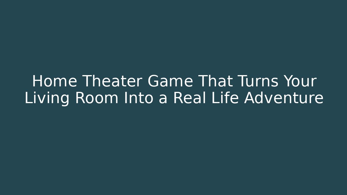Home Theater Game That Turns Your Living Room Into a Real Life Adventure