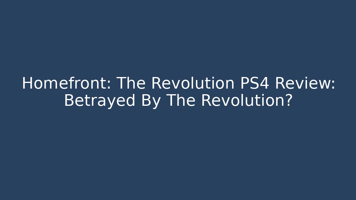 Homefront: The Revolution PS4 Review: Betrayed By The Revolution? - Critter Realm