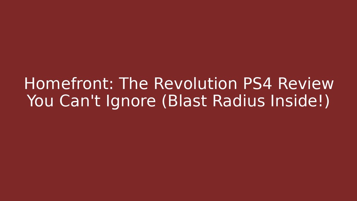 Homefront: The Revolution PS4 Review You Can’t Ignore (Blast Radius Inside!)