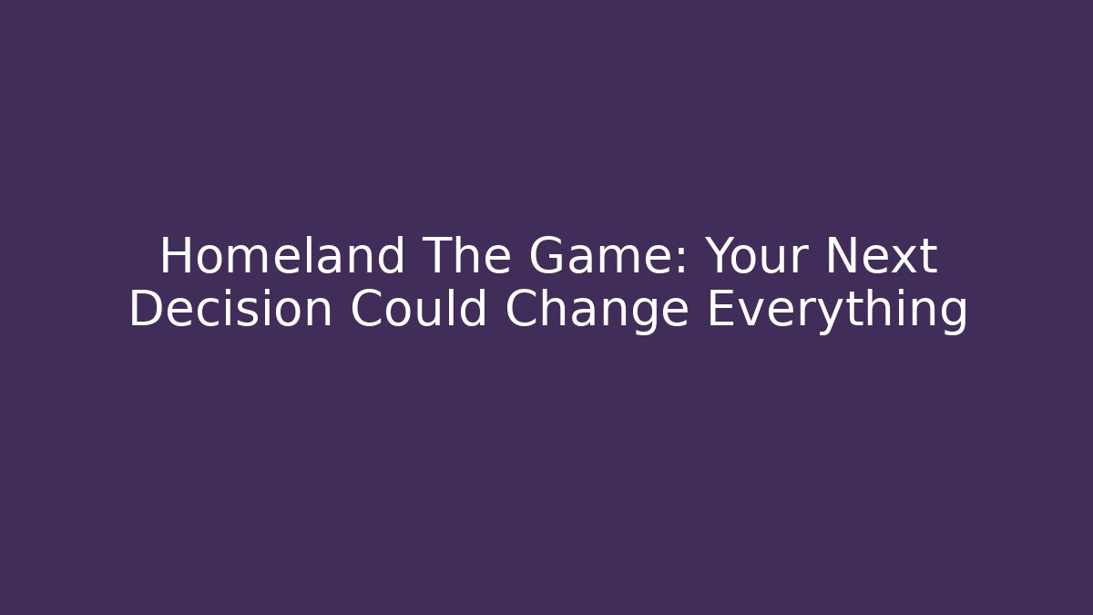 Homeland The Game: Your Next Decision Could Change Everything - Critter Realm