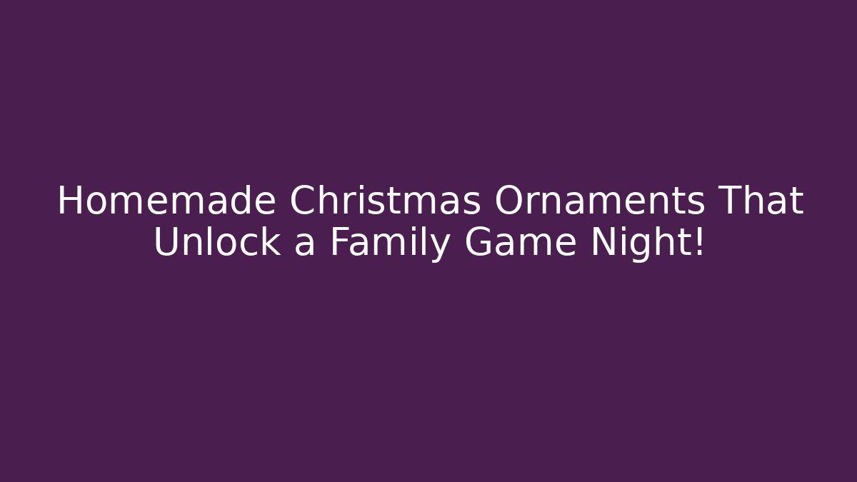 Homemade Christmas Ornaments That Unlock a Family Game Night!