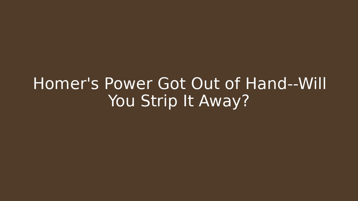 Homer's Power Got Out of Hand—Will You Strip It Away?