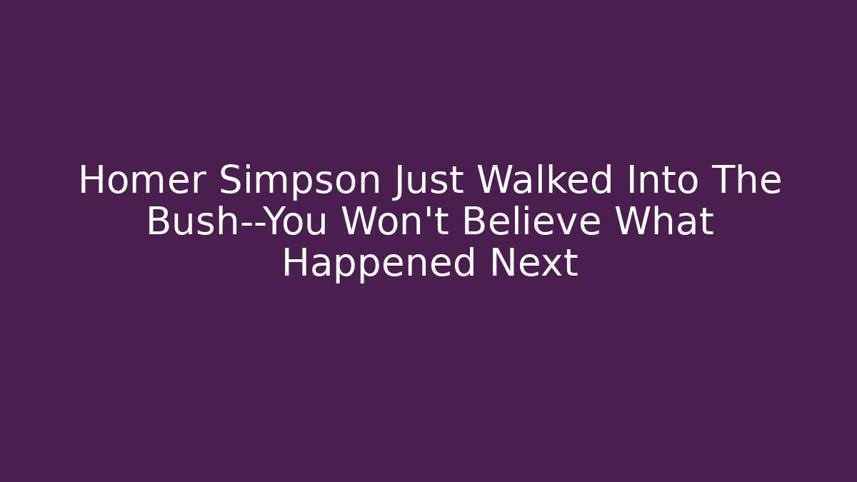 Homer Simpson Just Walked Into The Bush—You Won’t Believe What Happened Next