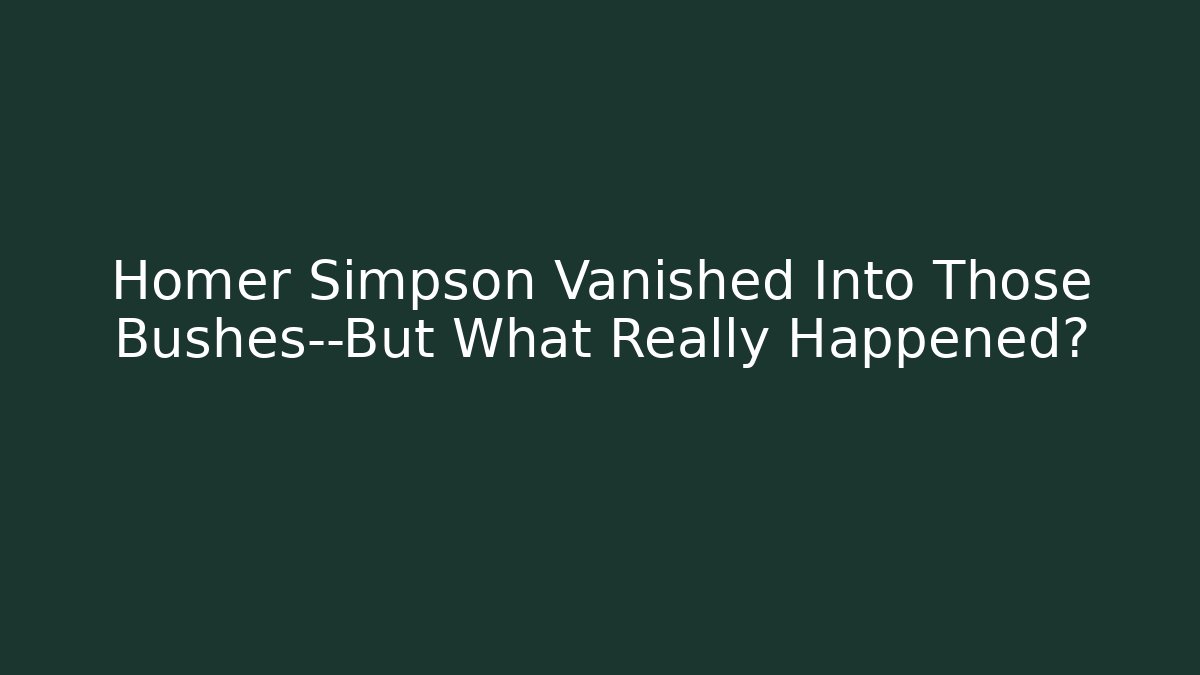 Homer Simpson Vanished Into Those Bushes—But What Really Happened?