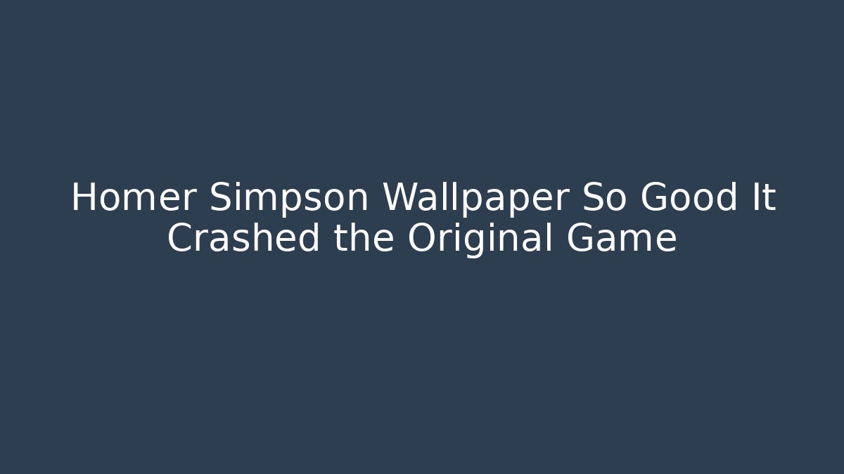 Homer Simpson Wallpaper So Good It Crashed the Original Game