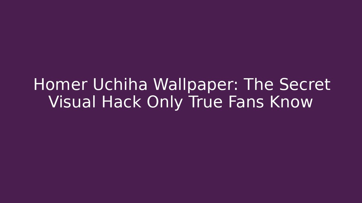 Homer Uchiha Wallpaper: The Secret Visual Hack Only True Fans Know