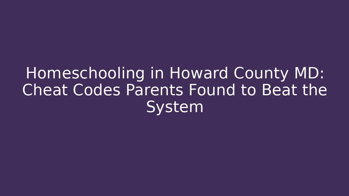 Homeschooling in Howard County MD: Cheat Codes Parents Found to Beat the System