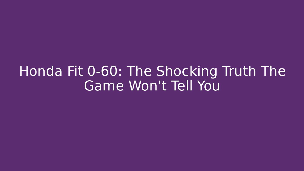 Honda Fit 0-60: The Shocking Truth The Game Won’t Tell You - Critter Realm