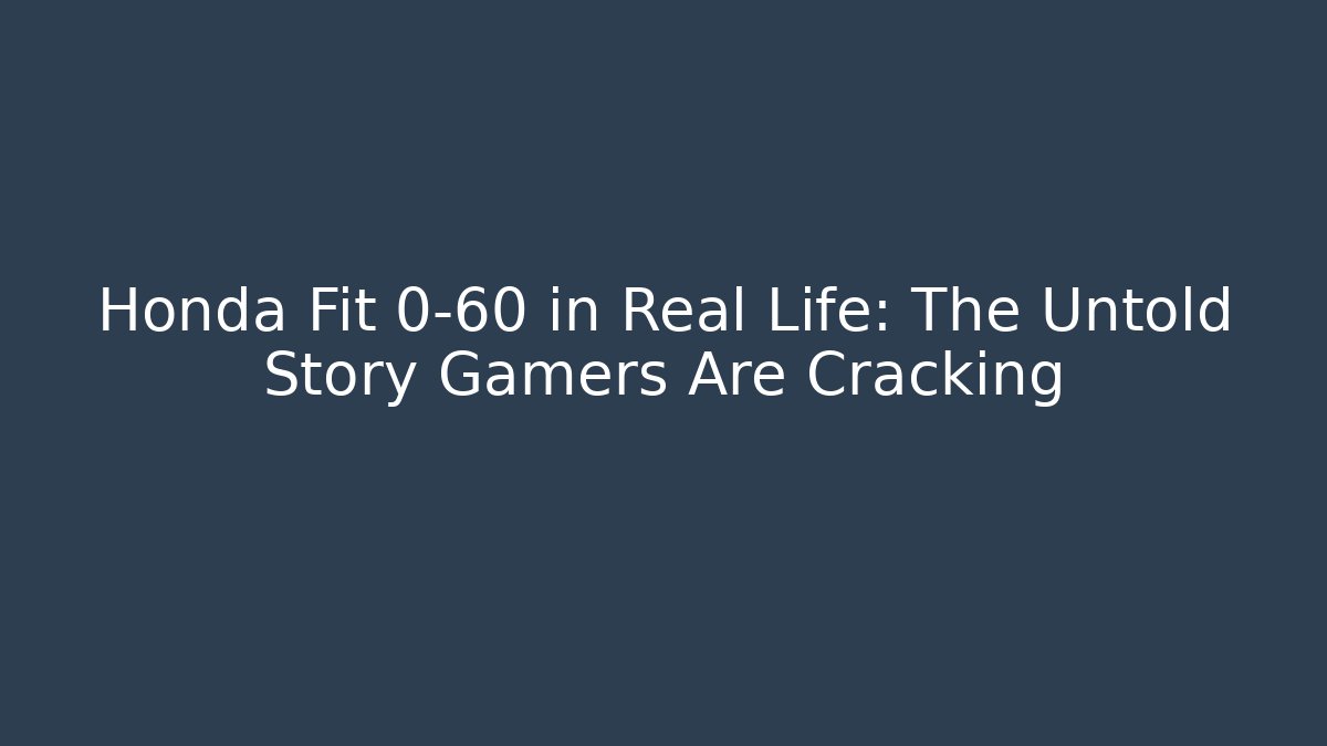 Honda Fit 0-60 in Real Life: The Untold Story Gamers Are Cracking - Critter Realm