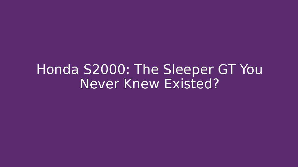 Honda S2000: The Sleeper GT You Never Knew Existed?