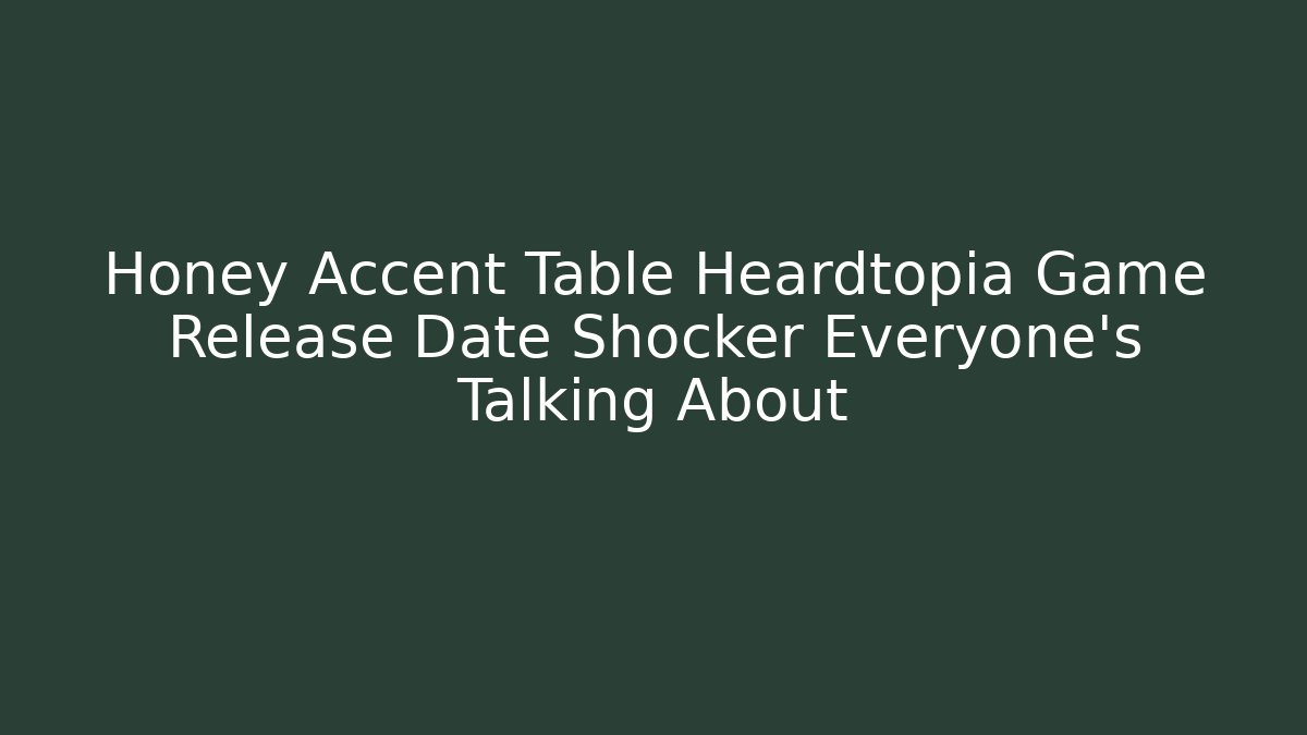 Honey Accent Table Heardtopia Game Release Date Shocker Everyone’s Talking About