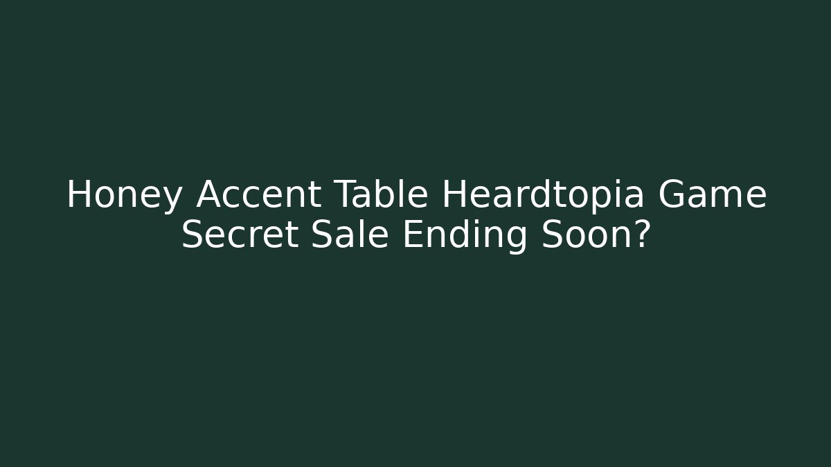 Honey Accent Table Heardtopia Game Secret Sale Ending Soon?