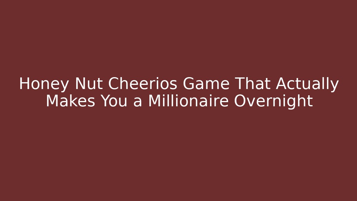 Honey Nut Cheerios Game That Actually Makes You a Millionaire Overnight