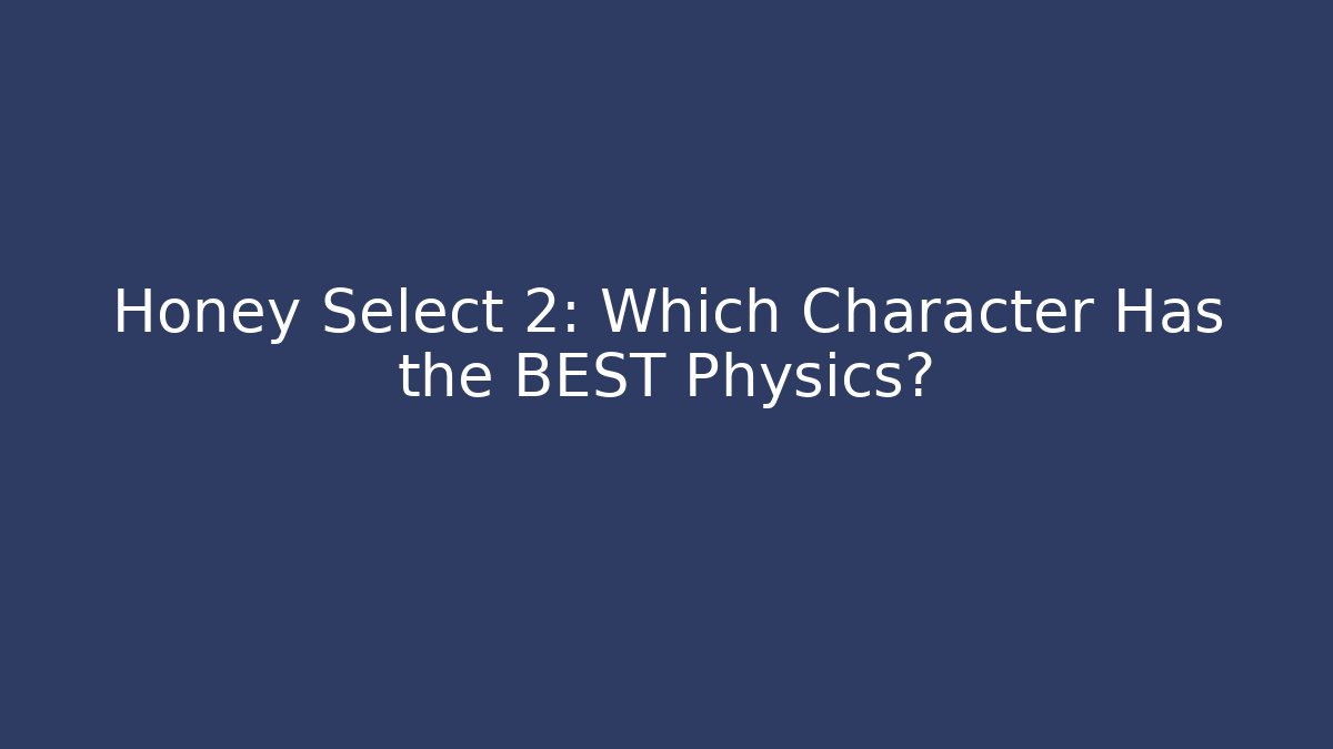 Honey Select 2: Which Character Has the BEST Physics?