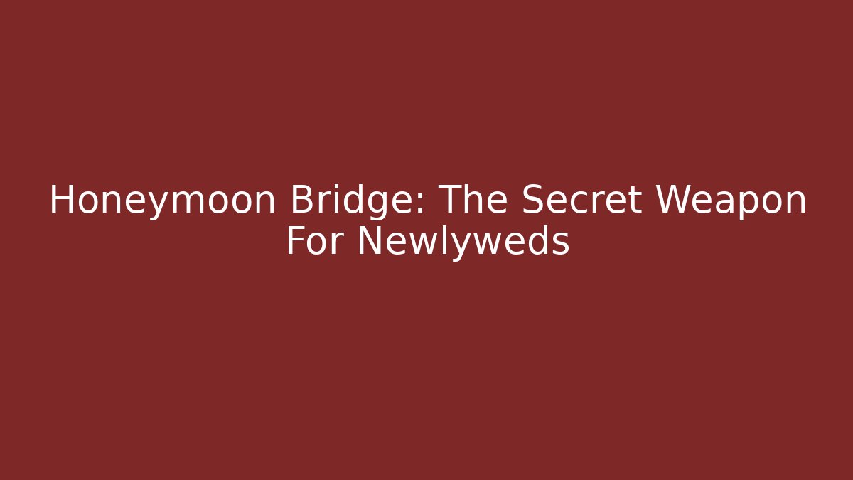 Honeymoon Bridge: The Secret Weapon For Newlyweds