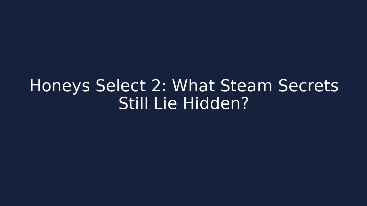 Honeys Select 2: What Steam Secrets Still Lie Hidden?