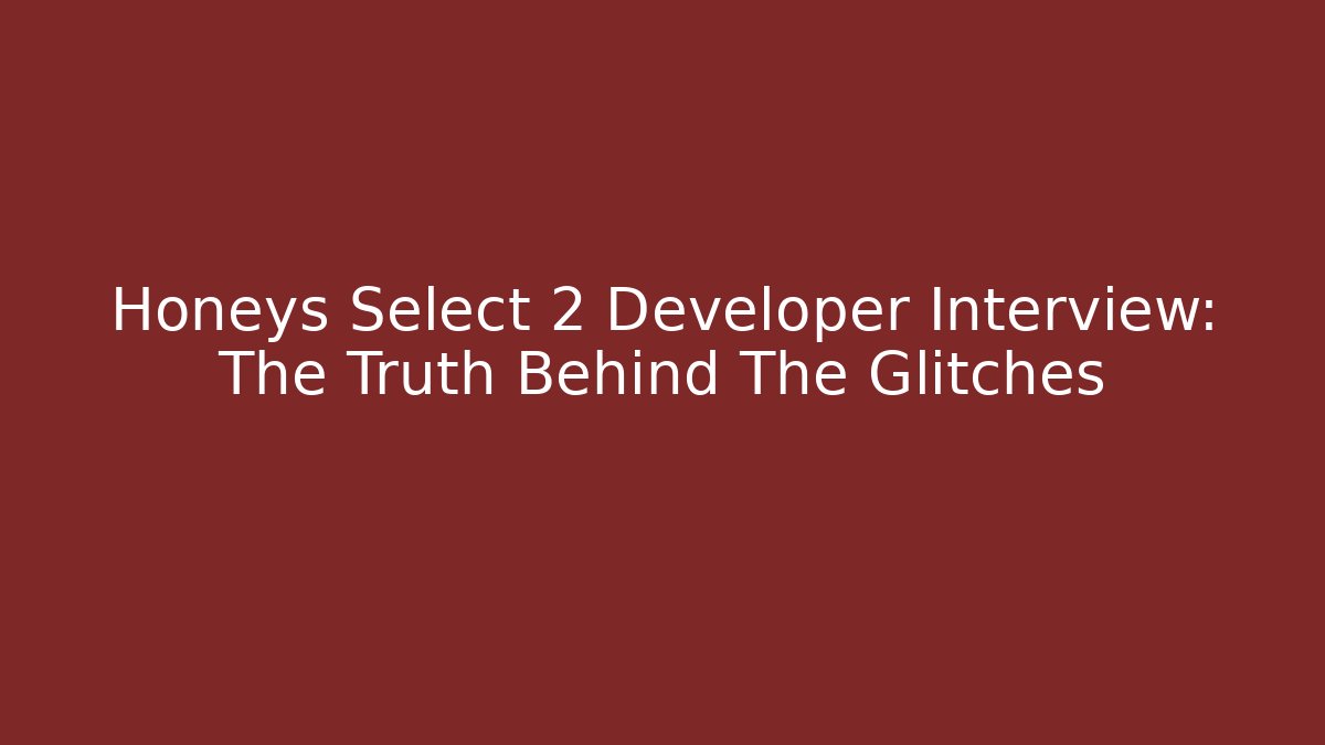 Honeys Select 2 Developer Interview: The Truth Behind The Glitches