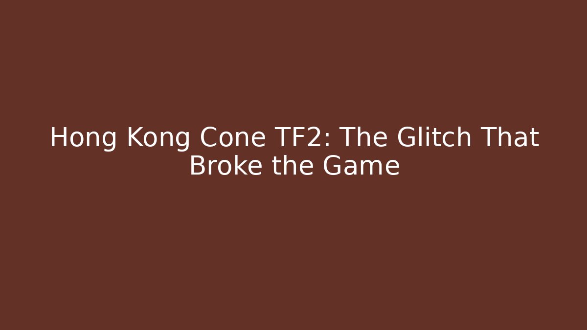 Hong Kong Cone TF2: The Glitch That Broke the Game