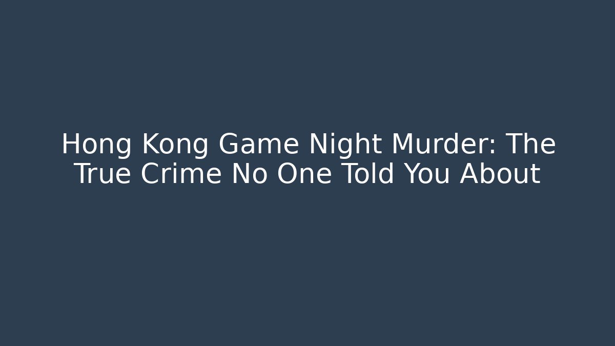 Hong Kong Game Night Murder: The True Crime No One Told You About