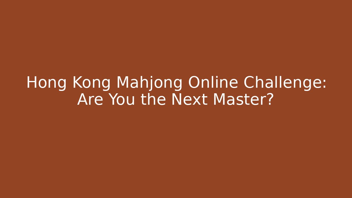 Hong Kong Mahjong Online Challenge: Are You the Next Master?