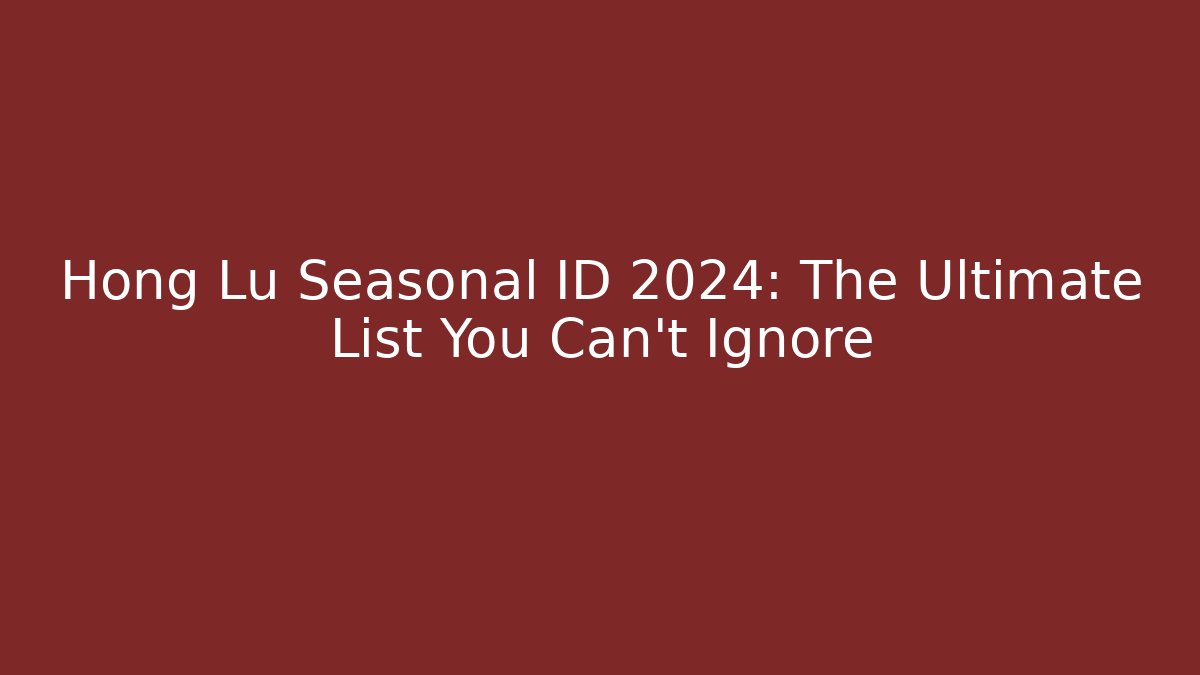 Hong Lu Seasonal ID 2024: The Ultimate List You Can’t Ignore