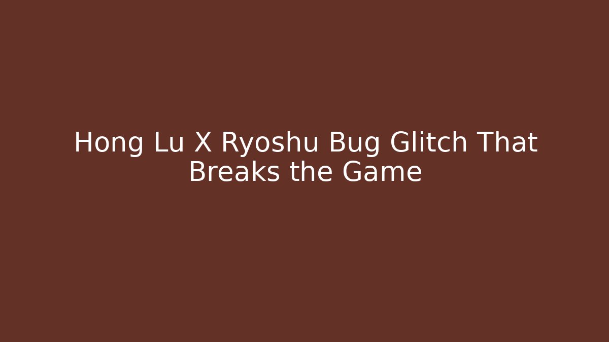 Hong Lu X Ryoshu Bug Glitch That Breaks the Game